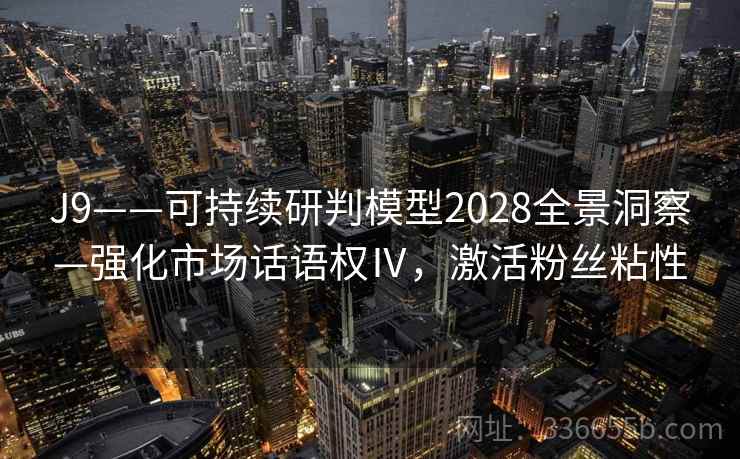 J9——可持续研判模型2028全景洞察—强化市场话语权Ⅳ，激活粉丝粘性