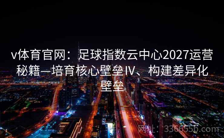 v体育官网：足球指数云中心2027运营秘籍—培育核心壁垒Ⅳ、构建差异化壁垒