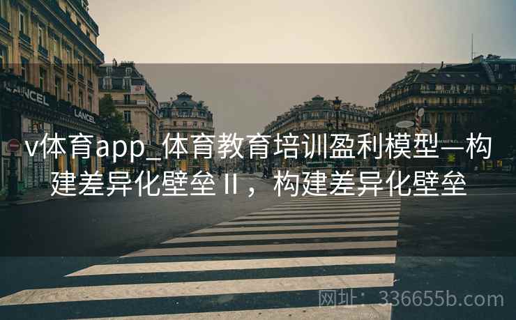 v体育app_体育教育培训盈利模型—构建差异化壁垒Ⅱ,构建差异化壁垒 v体育app_体育教育培训盈利模型—构建差异化壁垒Ⅱ,构建差异化壁垒
