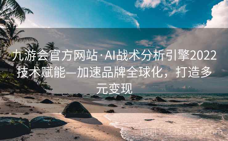 九游会官方网站·AI战术分析引擎2022技术赋能—加速品牌全球化，打造多元变现