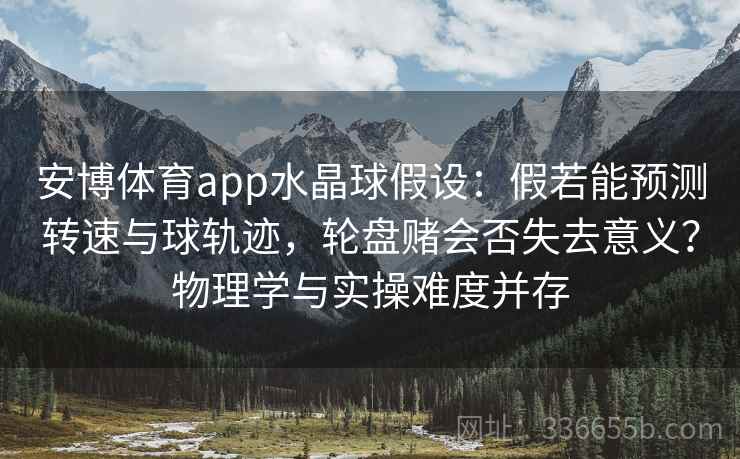 安博体育app水晶球假设：假若能预测转速与球轨迹，轮盘赌会否失去意义？物理学与实操难度并存