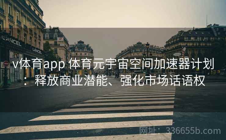 v体育app 体育元宇宙空间加速器计划：释放商业潜能、强化市场话语权