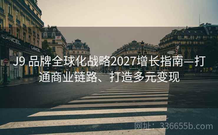 J9 品牌全球化战略2027增长指南—打通商业链路、打造多元变现