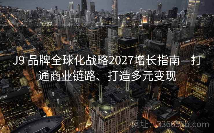 J9 品牌全球化战略2027增长指南—打通商业链路、打造多元变现