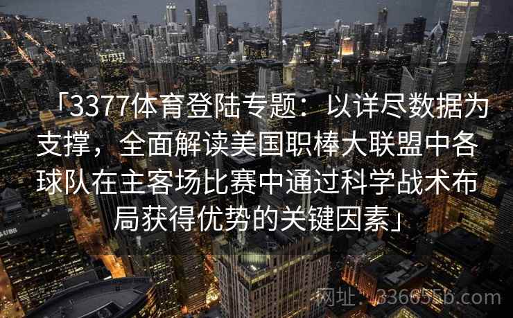 「3377体育登陆专题:以详尽数据为支撑,全面解读美国职棒大联盟中各球队在主客场比赛中通过科学战术布局获得优势的关键因素」 「3377体育登陆专题:以详尽数据为支撑,全面解读美国职棒大联盟中各球队在主客场比赛中通过科学战术布局获得优势的关键因素」