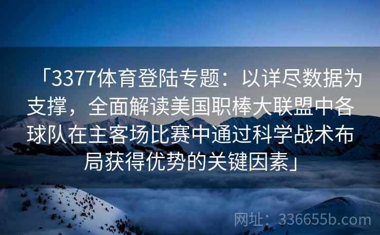 「3377体育登陆专题:以详尽数据为支撑,全面解读美国职棒大联盟中各球队在主客场比赛中通过科学战术布局获得优势的关键因素」 「3377体育登陆专题:以详尽数据为支撑,全面解读美国职棒大联盟中各球队在主客场比赛中通过科学战术布局获得优势的关键因素」