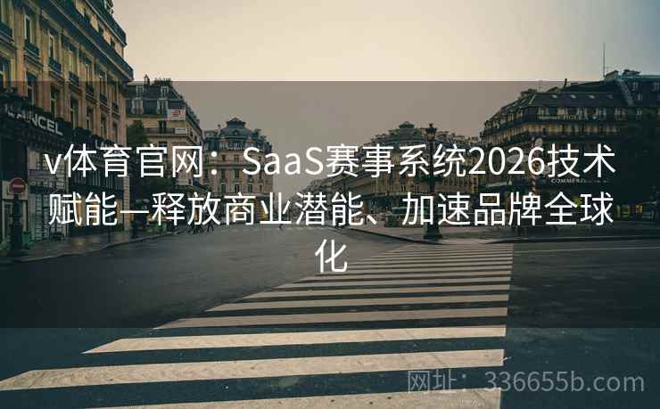 v体育官网：SaaS赛事系统2026技术赋能—释放商业潜能、加速品牌全球化