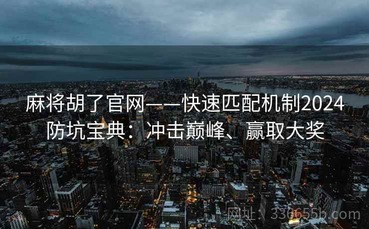 麻将胡了官网——快速匹配机制2024防坑宝典：冲击巅峰、赢取大奖