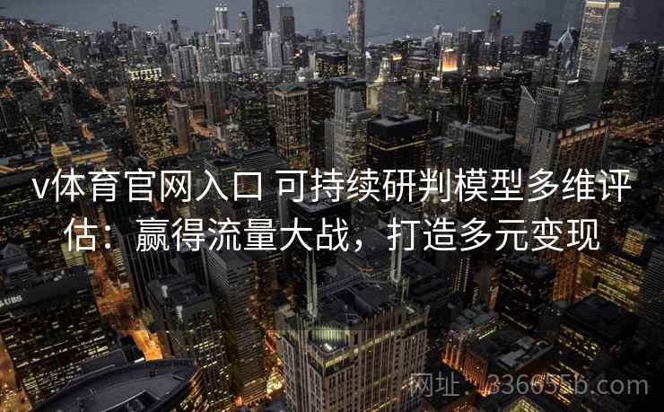 v体育官网入口 可持续研判模型多维评估：赢得流量大战，打造多元变现