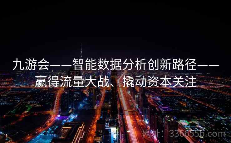 九游会——智能数据分析创新路径——赢得流量大战、撬动资本关注