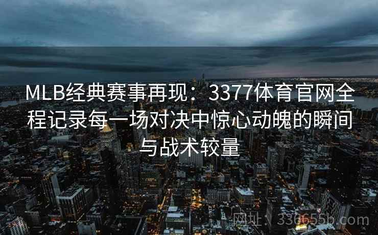 MLB经典赛事再现:3377体育官网全程记录每一场对决中惊心动魄的瞬间与战术较量 MLB经典赛事再现:3377体育官网全程记录每一场对决中惊心动魄的瞬间与战术较量