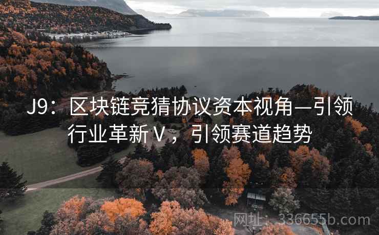 J9：区块链竞猜协议资本视角—引领行业革新Ⅴ，引领赛道趋势