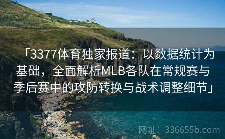 「3377体育独家报道：以数据统计为基础，全面解析MLB各队在常规赛与季后赛中的攻防转换与战术调整细节」
