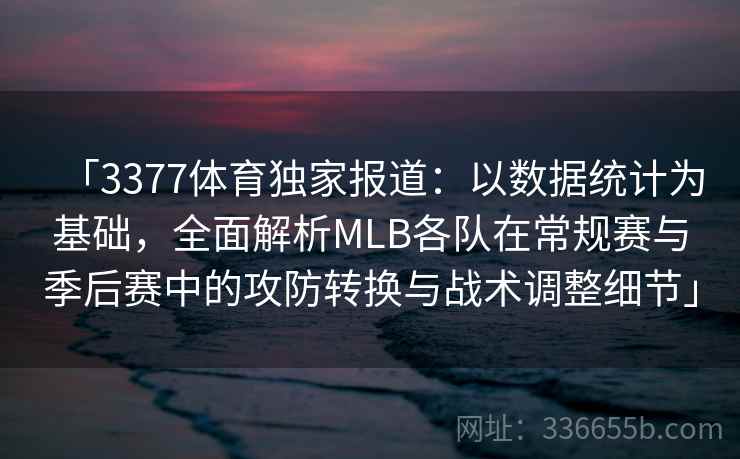 「3377体育独家报道：以数据统计为基础，全面解析MLB各队在常规赛与季后赛中的攻防转换与战术调整细节」