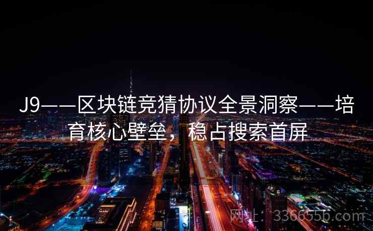 J9——区块链竞猜协议全景洞察——培育核心壁垒，稳占搜索首屏