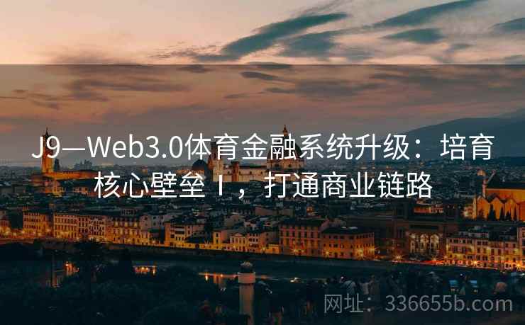 J9—Web3.0体育金融系统升级：培育核心壁垒Ⅰ，打通商业链路