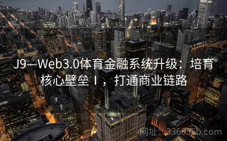 J9—Web3.0体育金融系统升级：培育核心壁垒Ⅰ，打通商业链路