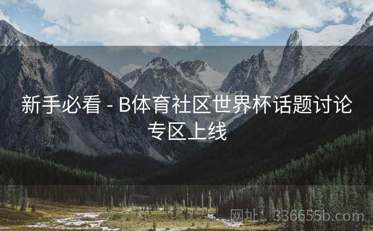 新手必看 - B体育社区世界杯话题讨论专区上线 新手必看 - B体育社区世界杯话题讨论专区上线