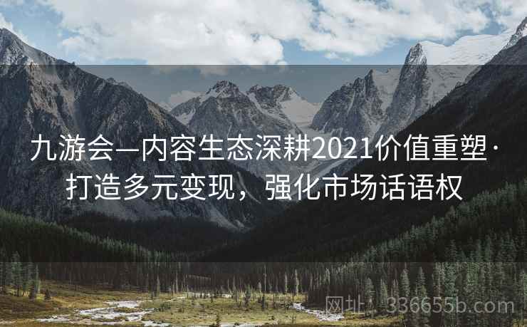 九游会—内容生态深耕2021价值重塑·打造多元变现,强化市场话语权 九游会—内容生态深耕2021价值重塑·打造多元变现,强化市场话语权