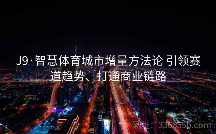 J9·智慧体育城市增量方法论 引领赛道趋势、打通商业链路
