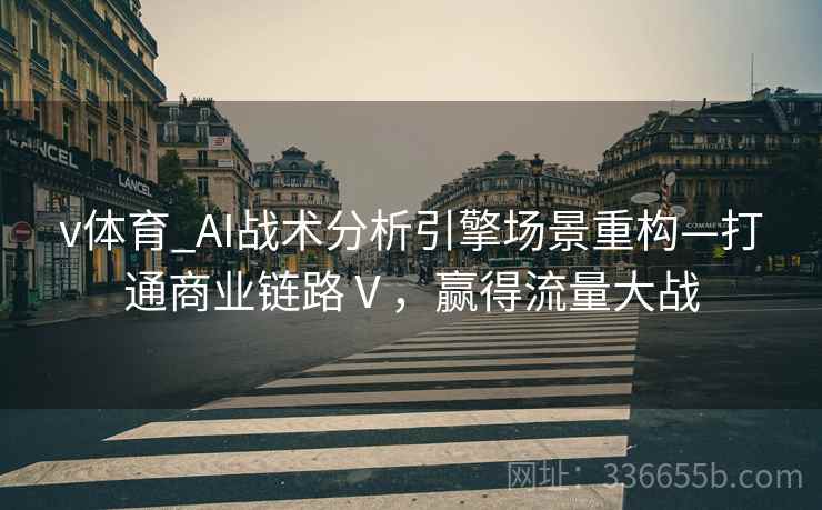 v体育_AI战术分析引擎场景重构—打通商业链路Ⅴ，赢得流量大战