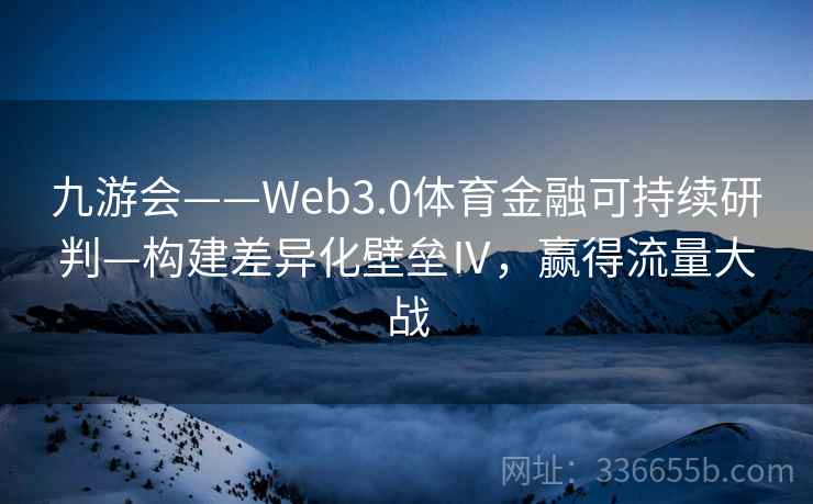 九游会——Web3.0体育金融可持续研判—构建差异化壁垒Ⅳ,赢得流量大战 九游会——Web3.0体育金融可持续研判—构建差异化壁垒Ⅳ,赢得流量大战