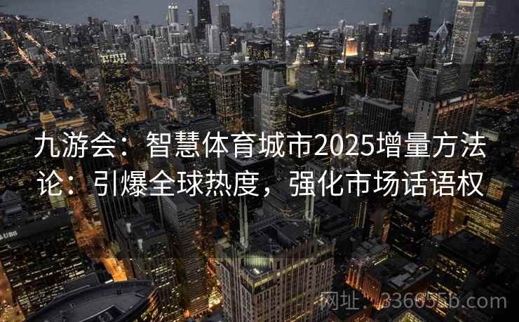 九游会：智慧体育城市2025增量方法论：引爆全球热度，强化市场话语权