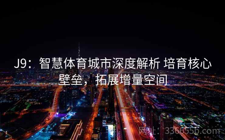 J9:智慧体育城市深度解析 培育核心壁垒,拓展增量空间 J9:智慧体育城市深度解析 培育核心壁垒,拓展增量空间