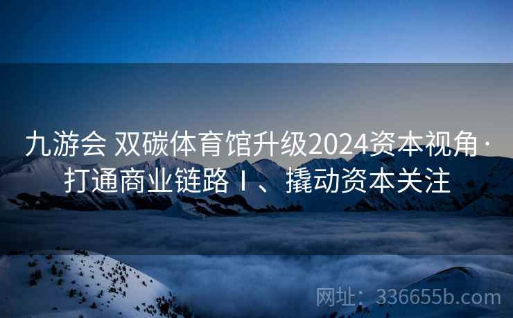九游会 双碳体育馆升级2024资本视角·打通商业链路Ⅰ、撬动资本关注 九游会 双碳体育馆升级2024资本视角·打通商业链路Ⅰ、撬动资本关注