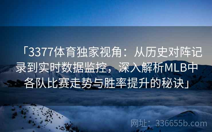 「3377体育独家视角:从历史对阵记录到实时数据监控,深入解析MLB中各队比赛走势与胜率提升的秘诀」 「3377体育独家视角:从历史对阵记录到实时数据监控,深入解析MLB中各队比赛走势与胜率提升的秘诀」